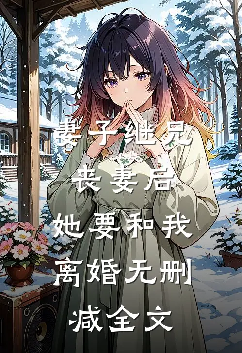 妻子继兄丧妻后，她要和我离婚无删减全文