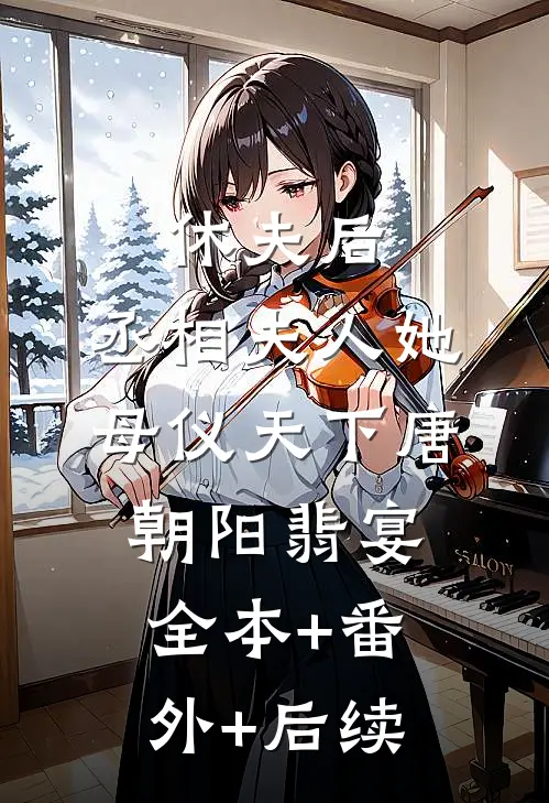 休夫后，丞相夫人她母仪天下唐朝阳翡宴全本+番外+后续