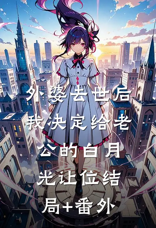 外婆去世后，我决定给老公的白月光让位结局+番外