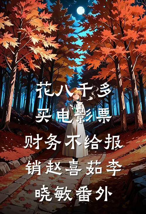 花八千多买电影票，财务不给报销赵喜茹李晓敏番外