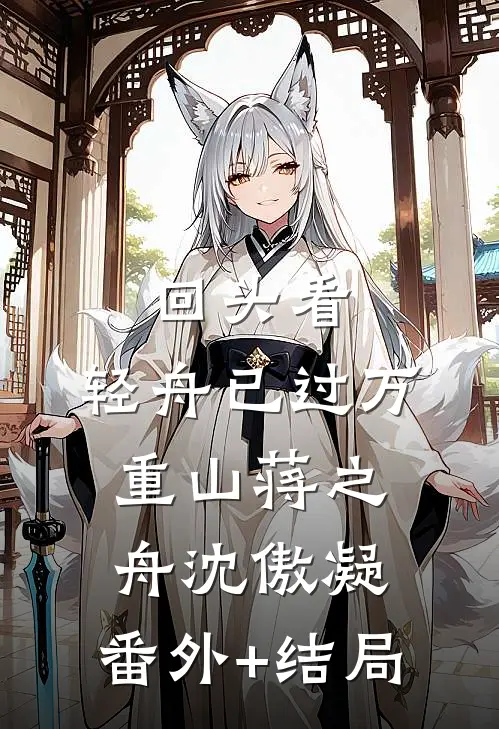 回头看，轻舟已过万重山蒋之舟沈傲凝:(番外)+(结局)