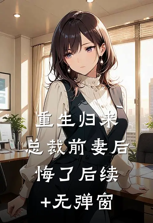 重生归来：总裁前妻后悔了后续+无弹窗