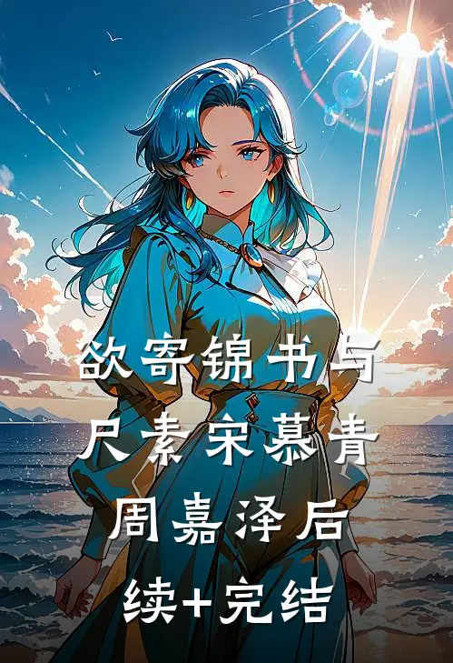 欲寄锦书与尺素宋慕青周嘉泽后续+完结
