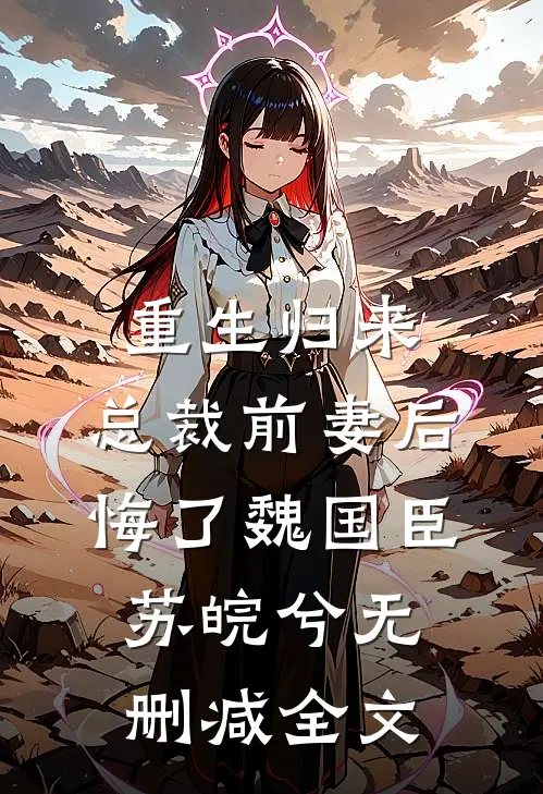 重生归来：总裁前妻后悔了魏国臣苏皖兮无删减全文