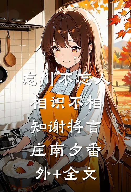 忘川不忘人，相识不相知谢将言庄南夕(番外)+(全文)