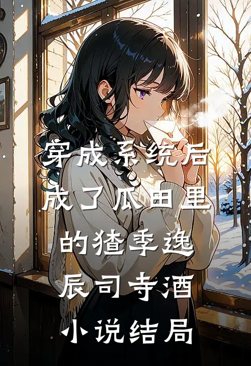 穿成系统后，成了瓜田里的猹季逸辰司寺酒小说结局