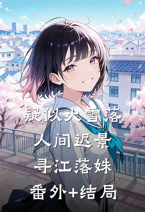疑似大雪落人间迟景寻江落姝:(番外)+(结局)