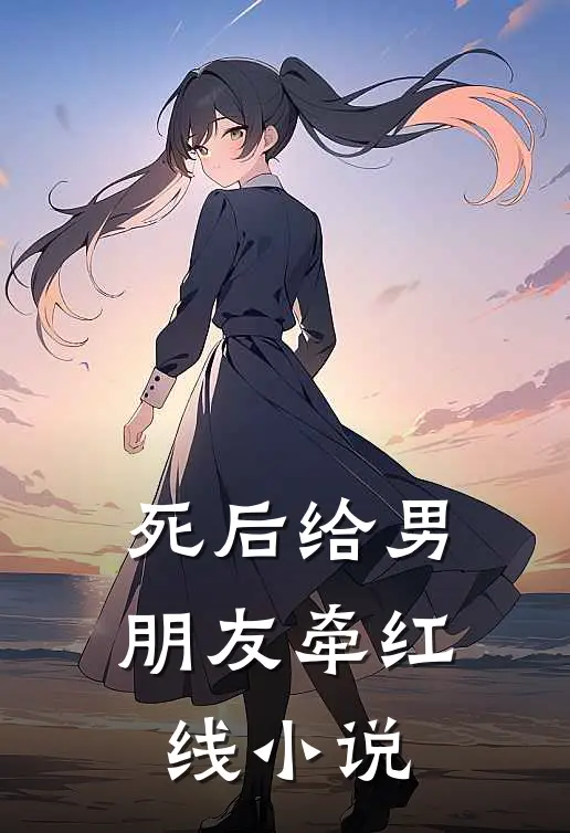 死后给男朋友牵红线小说