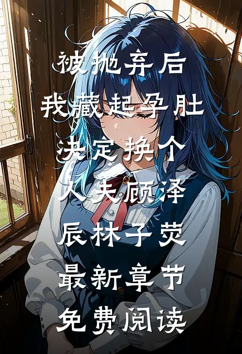 被抛弃后，我藏起孕肚决定换个人夫顾泽辰林子荧最新章节免费阅读