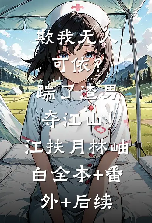 欺我无人可依？踹了渣男夺江山！江扶月林岫白全本+番外+后续