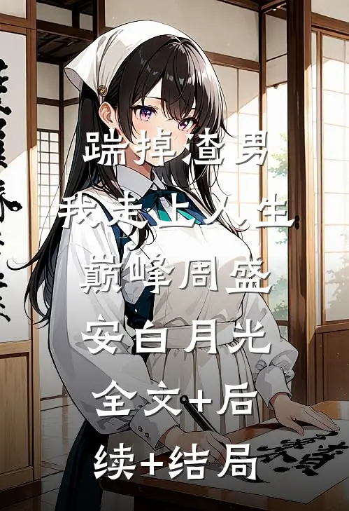 踹掉渣男，我走上人生巅峰周盛安白月光全文+后续+结局