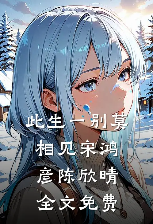 此生一别莫相见宋鸿彦陈欣晴全文免费