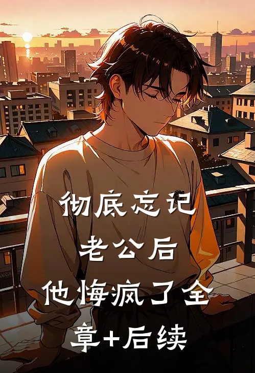 彻底忘记老公后，他悔疯了全章+后续