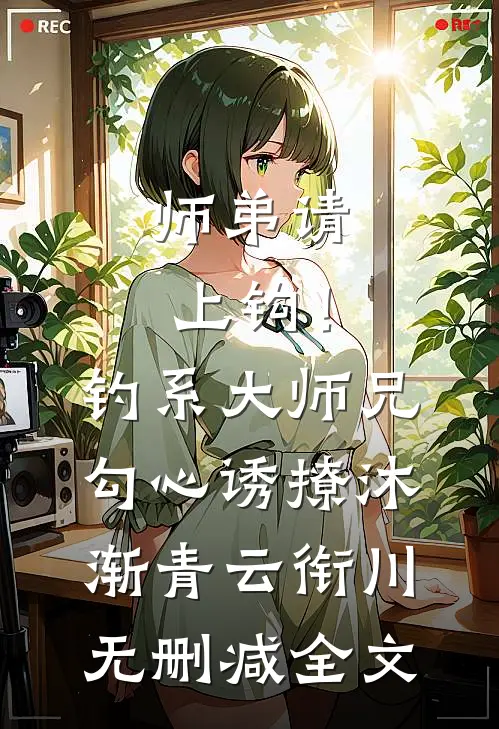 师弟请上钩！钓系大师兄勾心诱撩沐渐青云衔川无删减全文