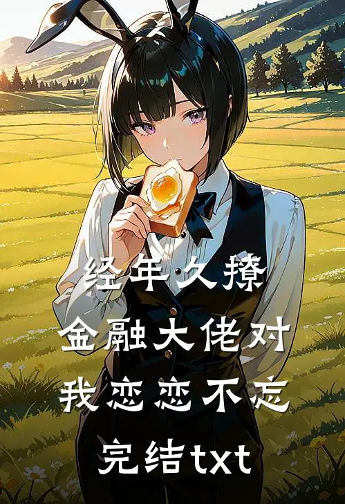经年久撩：金融大佬对我恋恋不忘完结txt