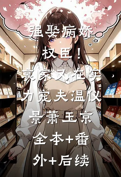 强娶病娇权臣！哀家又在实力宠夫温仪景萧玉京:全本+番外+后续
