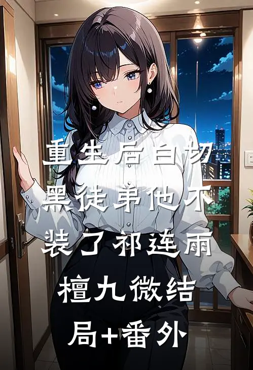 重生后白切黑徒弟他不装了祁连雨檀九微结局+番外