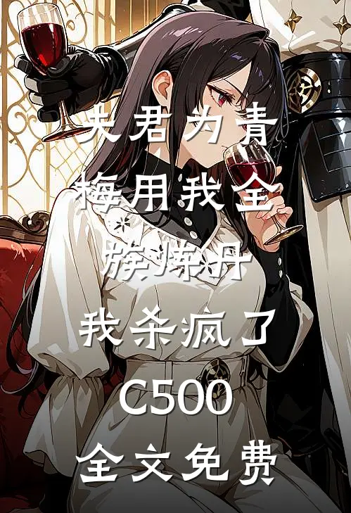 夫君为青梅用我全族炼丹，我杀疯了。C500全文免费