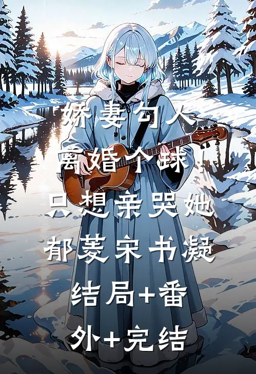 娇妻勾人：离婚个球！只想亲哭她郁菱宋书凝:结局+番外+完结