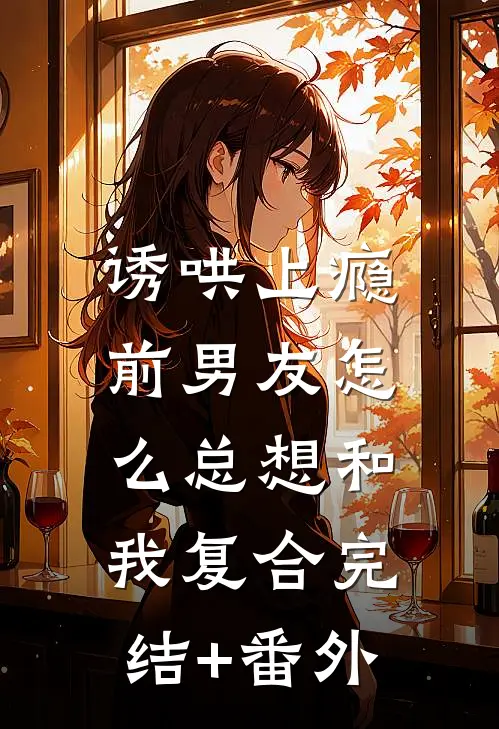 诱哄上瘾，前男友怎么总想和我复合完结+番外