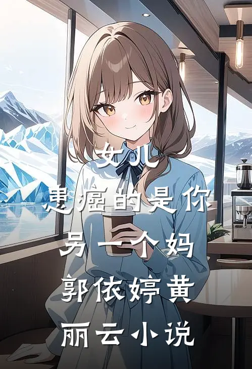 女儿，患癌的是你另一个妈郭依婷黄丽云小说
