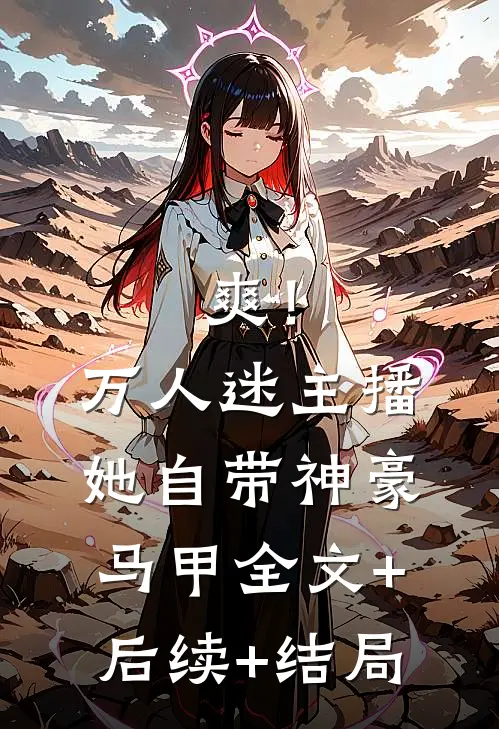 爽！万人迷主播她自带神豪马甲全文+后续+结局
