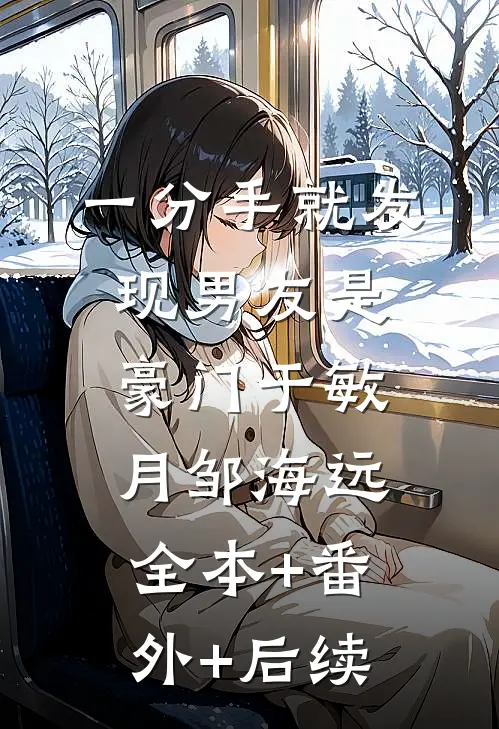 一分手就发现男友是豪门于敏月邹海远全本+番外+后续