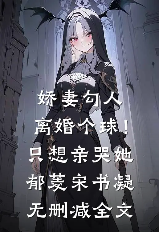 娇妻勾人：离婚个球！只想亲哭她郁菱宋书凝无删减全文