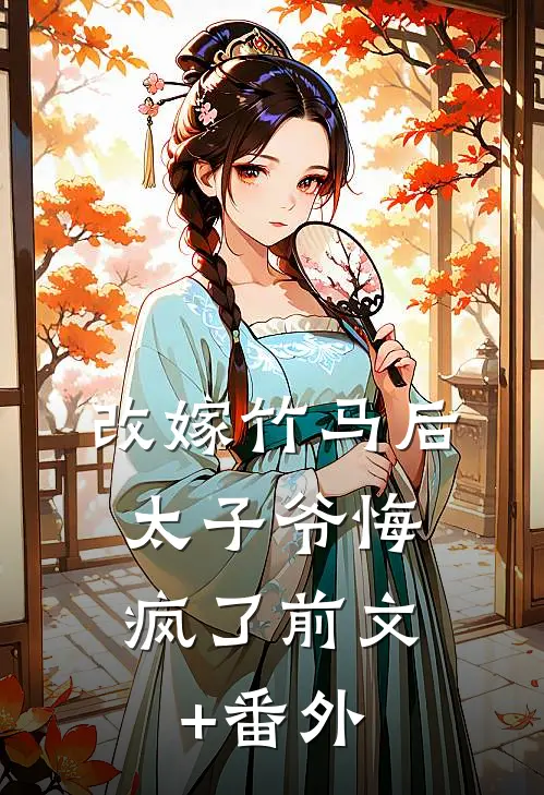 改嫁竹马后，太子爷悔疯了前文+番外