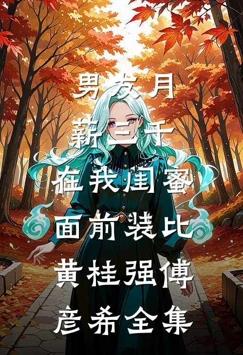 男友月薪三千，在我闺蜜面前装比黄桂强傅彦希全集