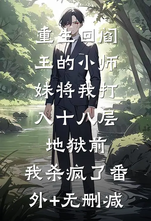 重生回阎王的小师妹将我打入十八层地狱前，我杀疯了番外+无删减
