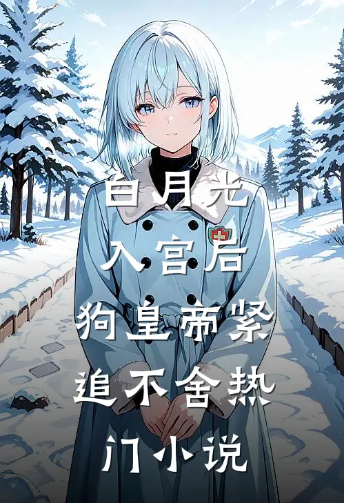白月光入宫后，狗皇帝紧追不舍热门小说