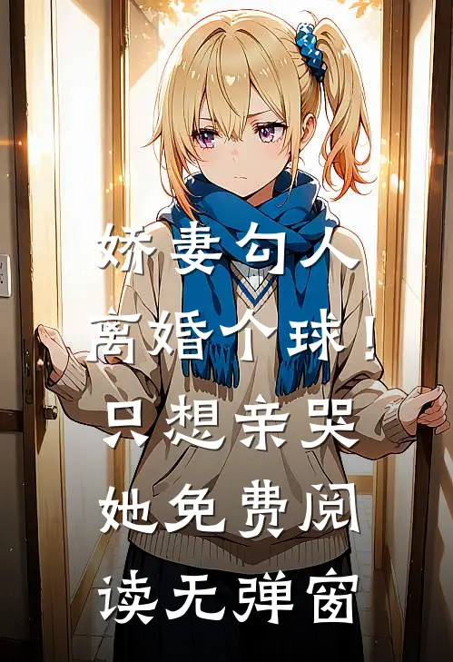 娇妻勾人：离婚个球！只想亲哭她免费阅读无弹窗