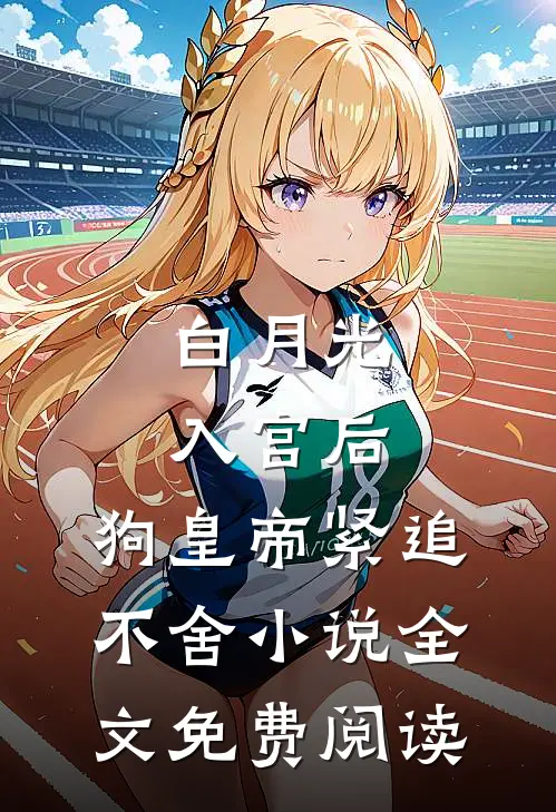 白月光入宫后，狗皇帝紧追不舍小说全文免费阅读