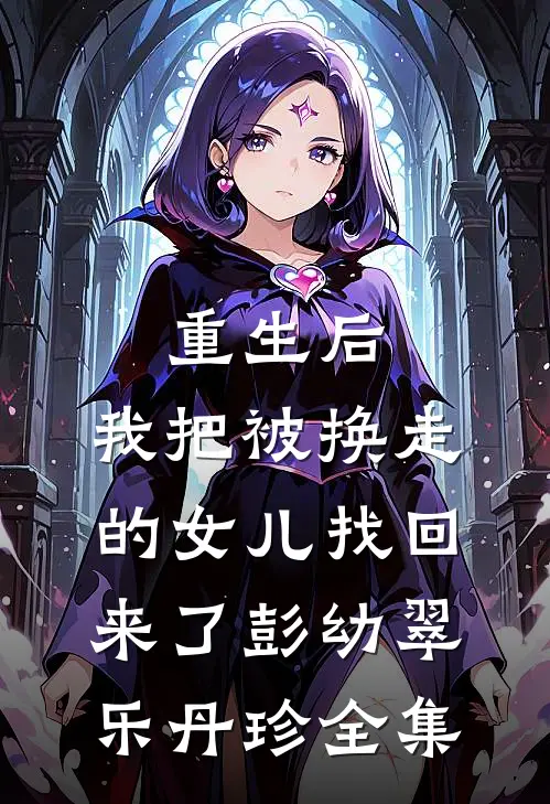 重生后，我把被换走的女儿找回来了彭幼翠乐丹珍全集