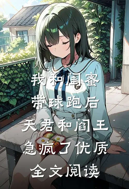 我和闺蜜带球跑后，天君和阎王急疯了优质全文阅读
