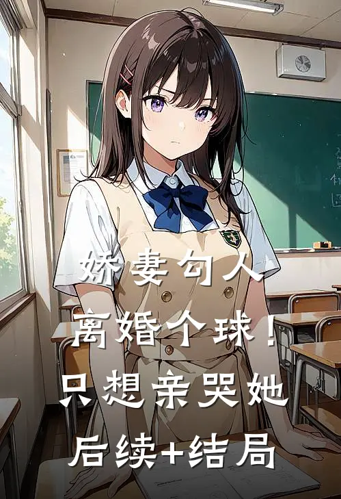 娇妻勾人：离婚个球！只想亲哭她后续+结局