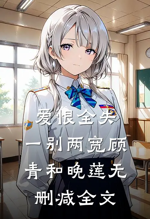 爱恨全失，一别两宽顾青和晚莲无删减全文