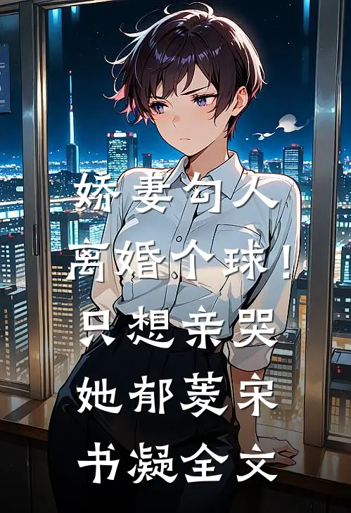 娇妻勾人：离婚个球！只想亲哭她郁菱宋书凝全文