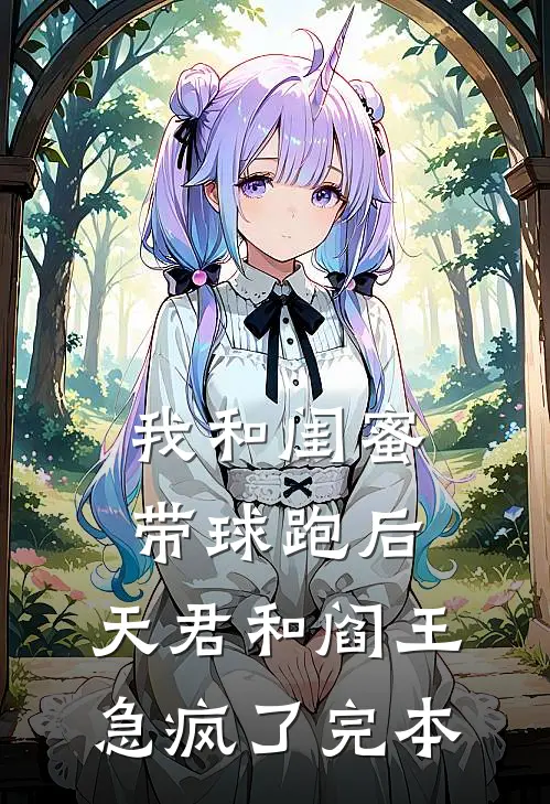 我和闺蜜带球跑后，天君和阎王急疯了完本
