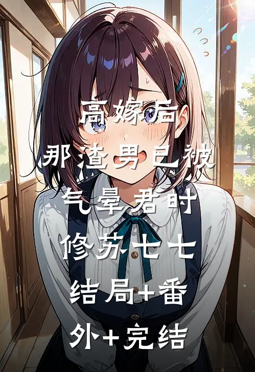 高嫁后，那渣男已被气晕君时修苏七七结局+番外+完结