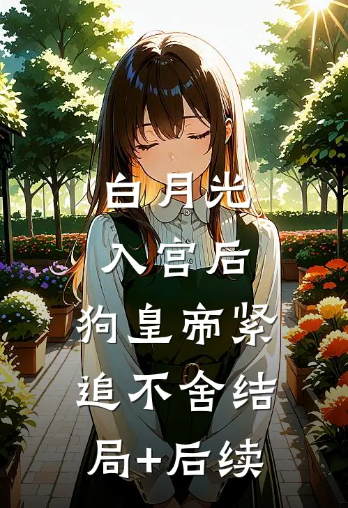 白月光入宫后，狗皇帝紧追不舍结局+后续