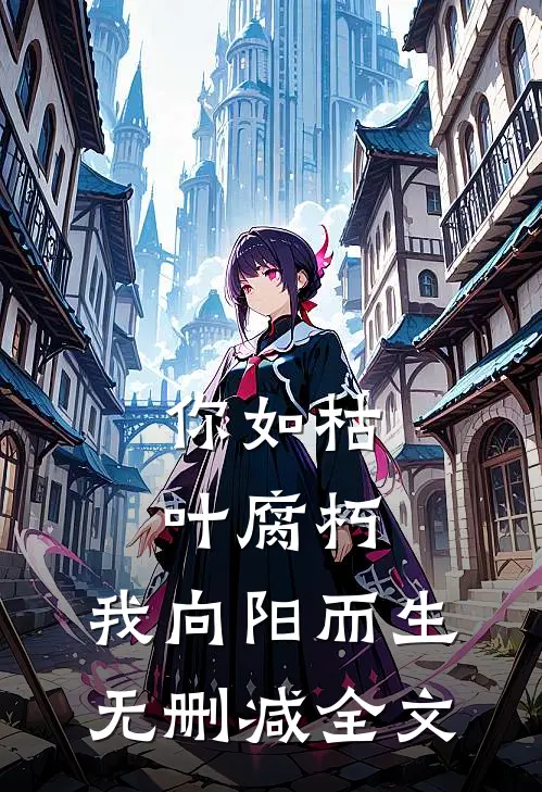 你如枯叶腐朽，我向阳而生无删减全文