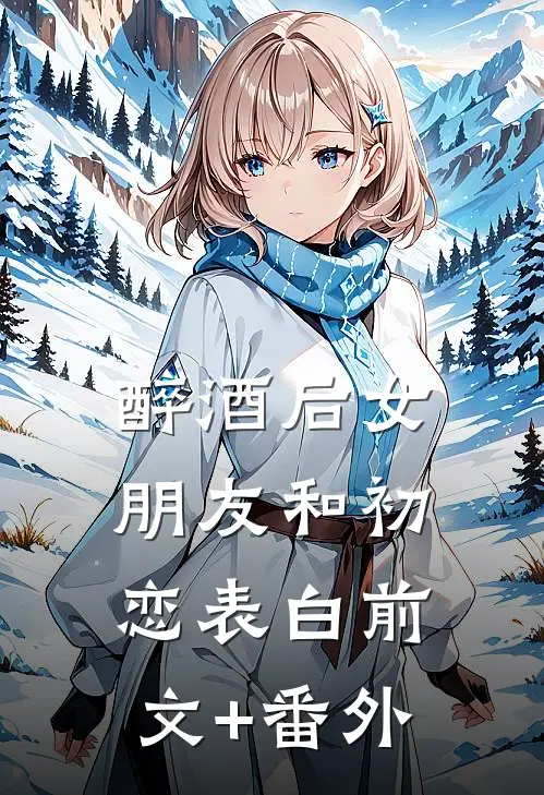 醉酒后女朋友和初恋表白前文+番外