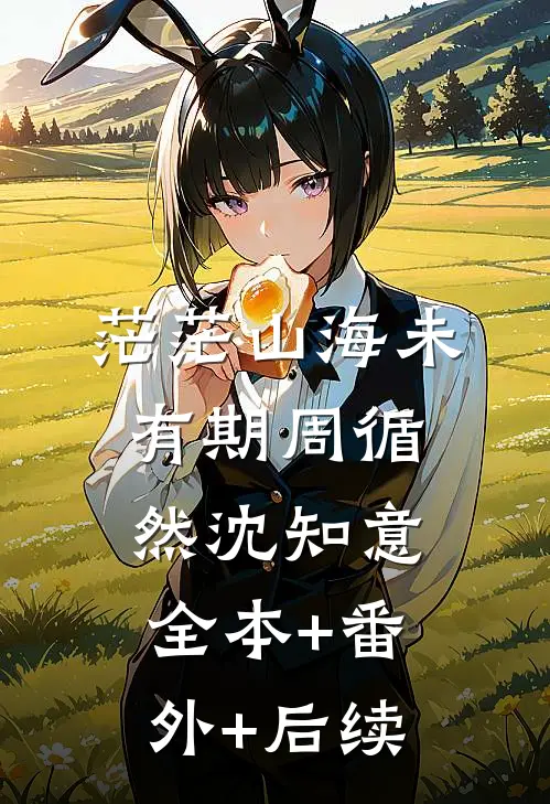 茫茫山海未有期周循然沈知意:全本+番外+后续