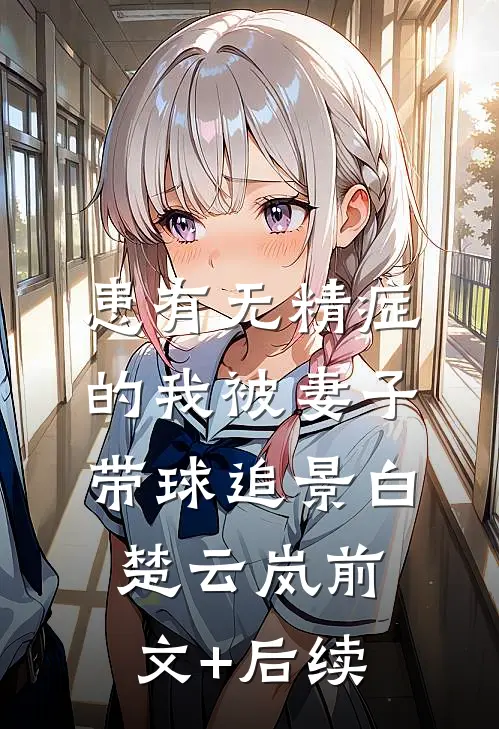患有无精症的我被妻子带球追景白楚云岚前文+后续