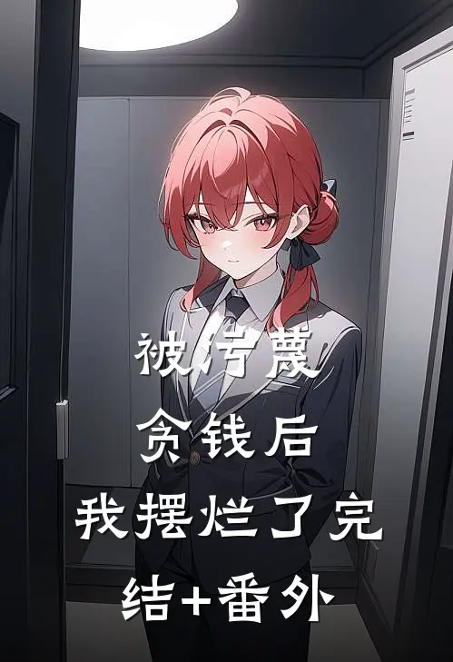 被污蔑贪钱后，我摆烂了完结+番外