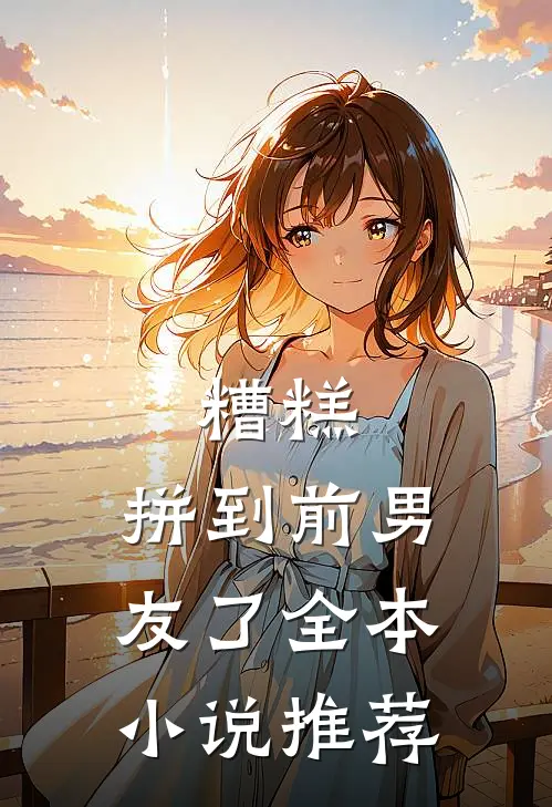 糟糕，拼到前男友了全本小说推荐