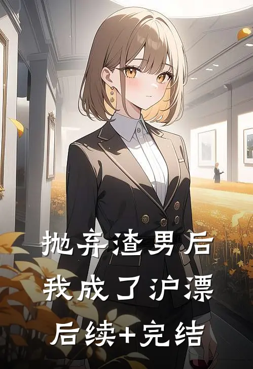 抛弃渣男后，我成了沪漂后续+完结