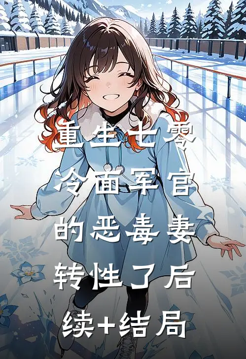 重生七零，冷面军官的恶毒妻转性了后续+结局